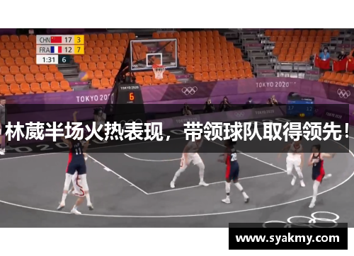 林葳半场火热表现，带领球队取得领先！