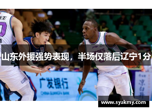 山东外援强势表现，半场仅落后辽宁1分